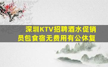 深圳KTV招聘酒水促销员包食宿无费用有公休复